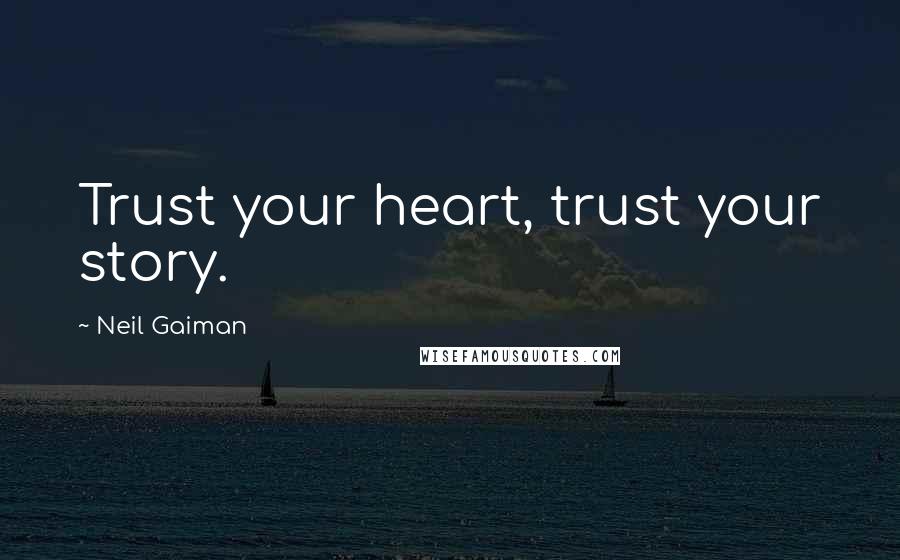 Neil Gaiman Quotes: Trust your heart, trust your story.