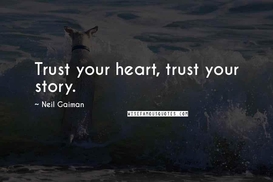 Neil Gaiman Quotes: Trust your heart, trust your story.