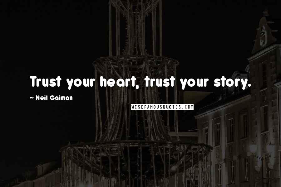 Neil Gaiman Quotes: Trust your heart, trust your story.