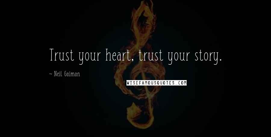 Neil Gaiman Quotes: Trust your heart, trust your story.