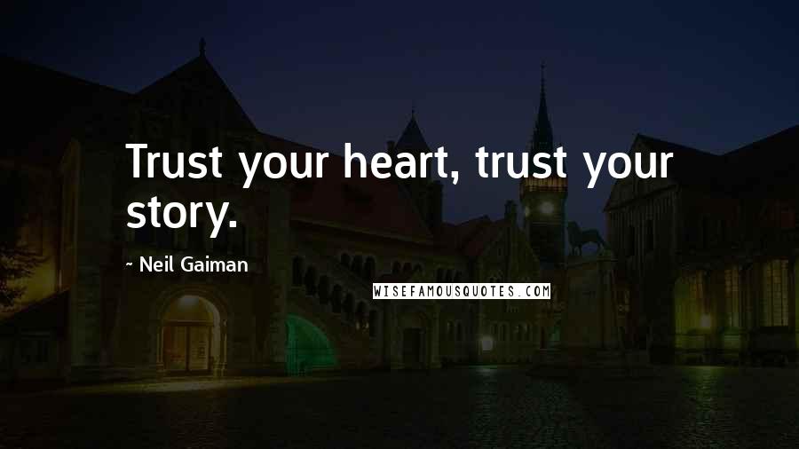 Neil Gaiman Quotes: Trust your heart, trust your story.