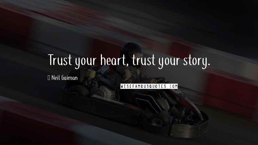 Neil Gaiman Quotes: Trust your heart, trust your story.