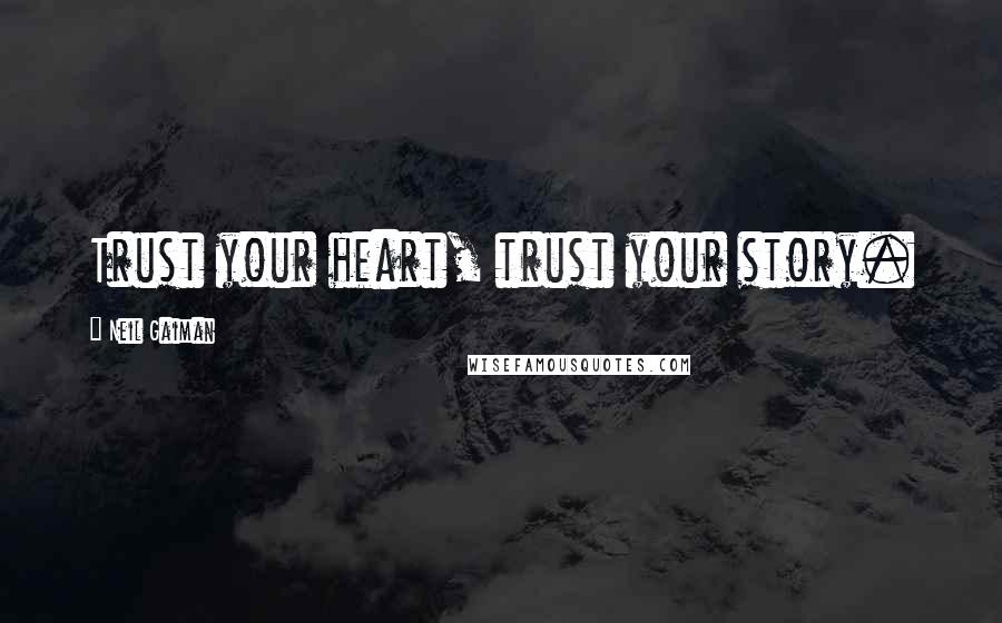 Neil Gaiman Quotes: Trust your heart, trust your story.