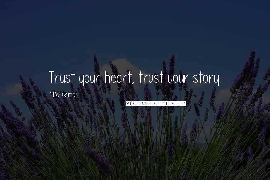 Neil Gaiman Quotes: Trust your heart, trust your story.
