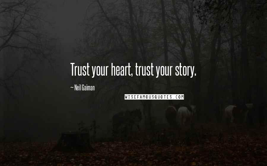 Neil Gaiman Quotes: Trust your heart, trust your story.