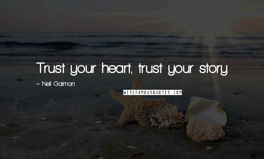 Neil Gaiman Quotes: Trust your heart, trust your story.