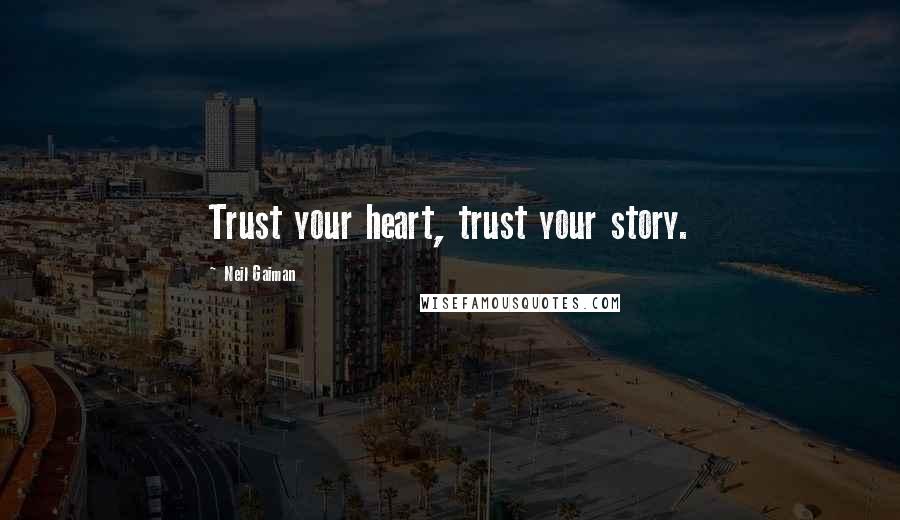 Neil Gaiman Quotes: Trust your heart, trust your story.