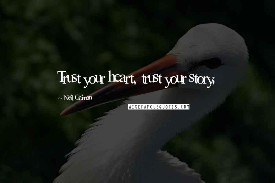Neil Gaiman Quotes: Trust your heart, trust your story.