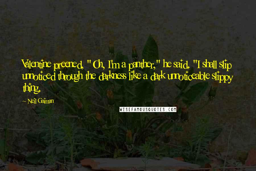 Neil Gaiman Quotes: Valentine preened, "Oh, I'm a panther," he said. "I shall slip unnoticed through the darkness like a dark unnoticeable slippy thing.