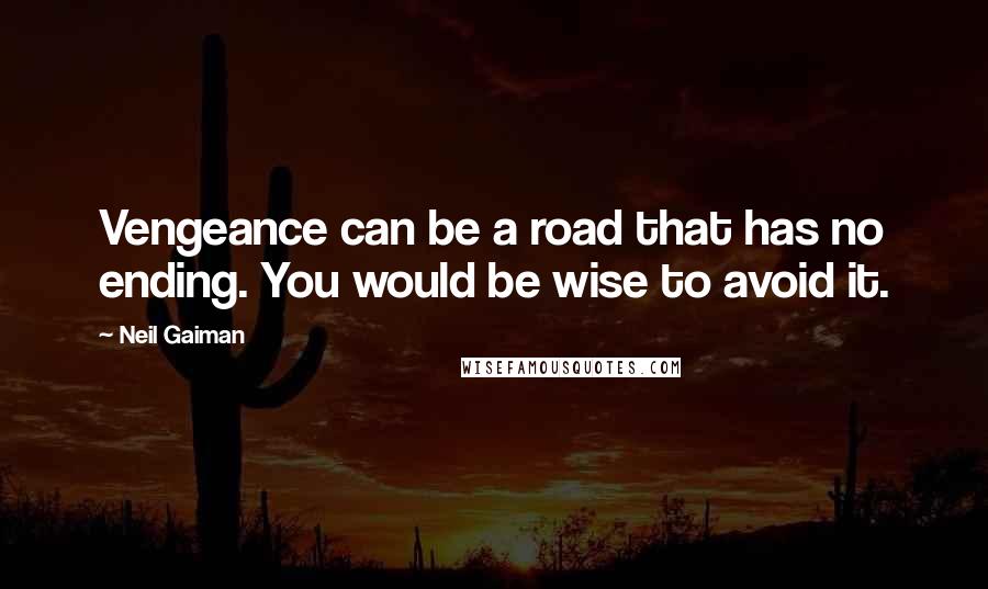 Neil Gaiman Quotes: Vengeance can be a road that has no ending. You would be wise to avoid it.