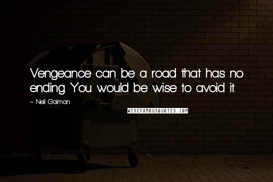 Neil Gaiman Quotes: Vengeance can be a road that has no ending. You would be wise to avoid it.