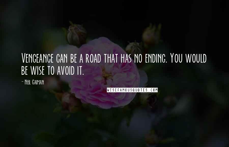 Neil Gaiman Quotes: Vengeance can be a road that has no ending. You would be wise to avoid it.