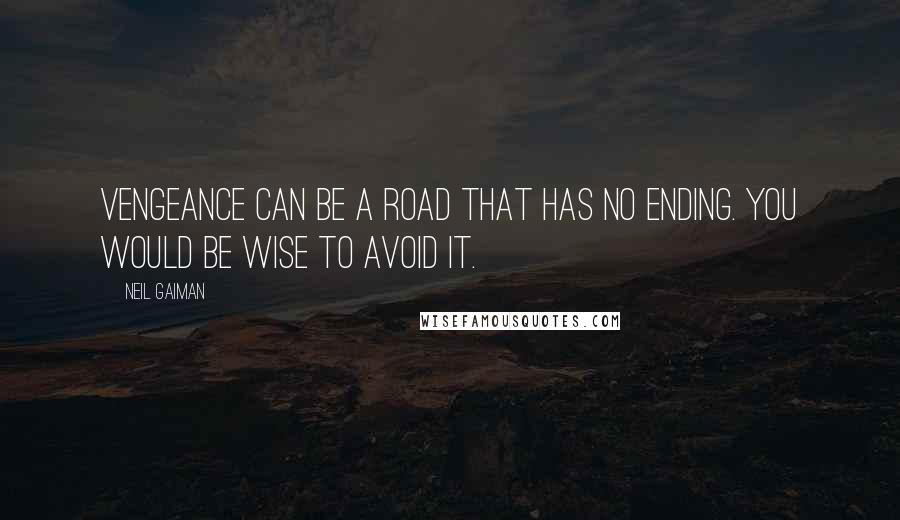 Neil Gaiman Quotes: Vengeance can be a road that has no ending. You would be wise to avoid it.