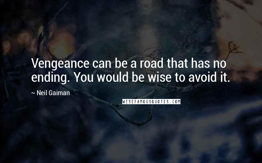 Neil Gaiman Quotes: Vengeance can be a road that has no ending. You would be wise to avoid it.