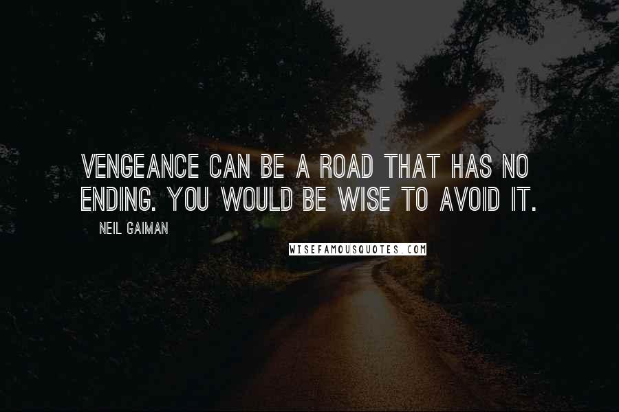 Neil Gaiman Quotes: Vengeance can be a road that has no ending. You would be wise to avoid it.