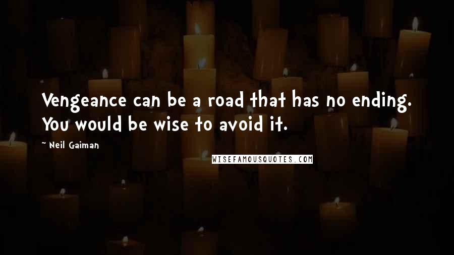 Neil Gaiman Quotes: Vengeance can be a road that has no ending. You would be wise to avoid it.