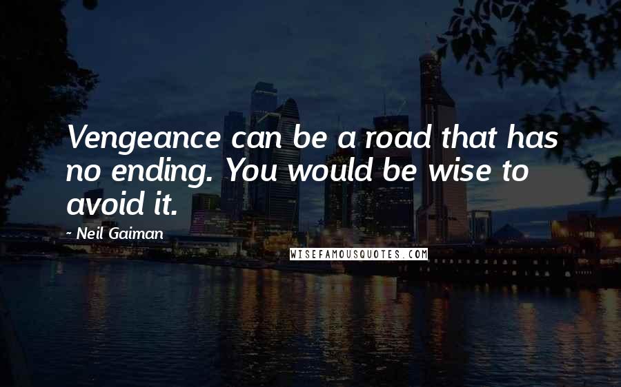 Neil Gaiman Quotes: Vengeance can be a road that has no ending. You would be wise to avoid it.