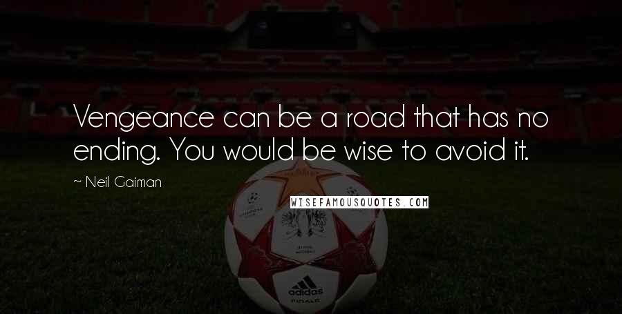 Neil Gaiman Quotes: Vengeance can be a road that has no ending. You would be wise to avoid it.