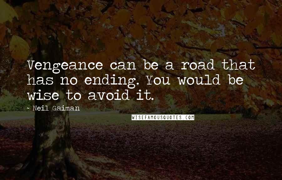 Neil Gaiman Quotes: Vengeance can be a road that has no ending. You would be wise to avoid it.