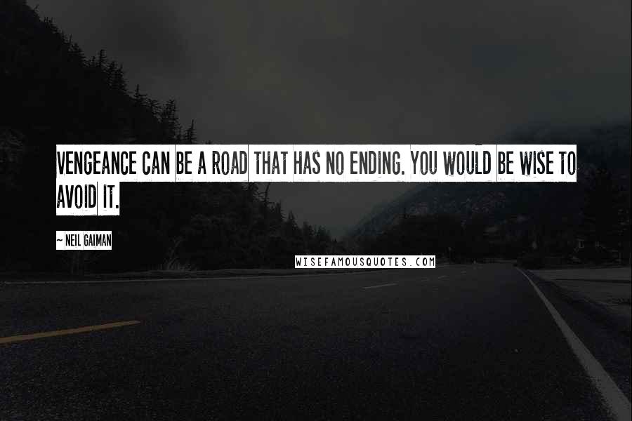 Neil Gaiman Quotes: Vengeance can be a road that has no ending. You would be wise to avoid it.