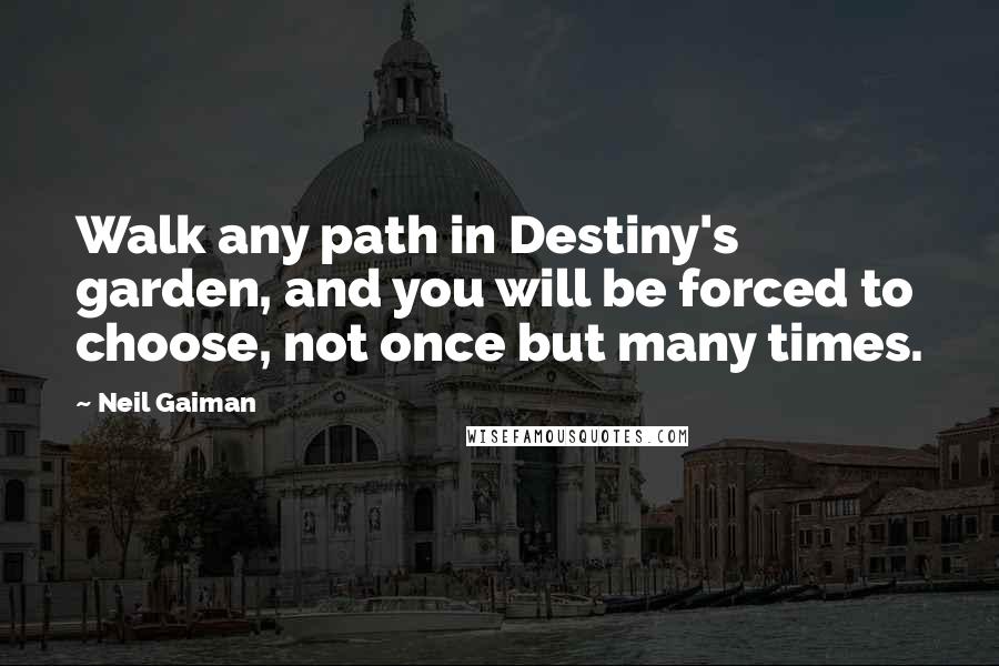 Neil Gaiman Quotes: Walk any path in Destiny's garden, and you will be forced to choose, not once but many times.