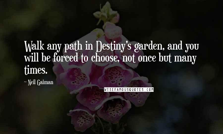 Neil Gaiman Quotes: Walk any path in Destiny's garden, and you will be forced to choose, not once but many times.