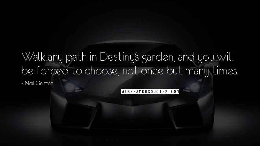 Neil Gaiman Quotes: Walk any path in Destiny's garden, and you will be forced to choose, not once but many times.