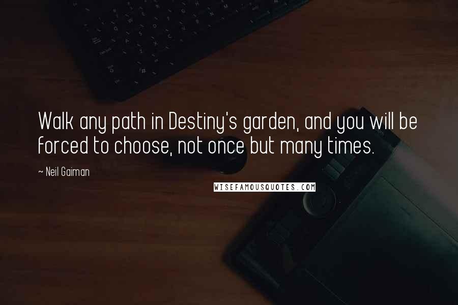 Neil Gaiman Quotes: Walk any path in Destiny's garden, and you will be forced to choose, not once but many times.