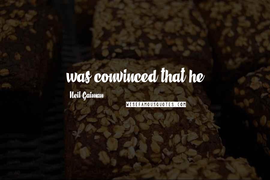 Neil Gaiman Quotes: was convinced that he