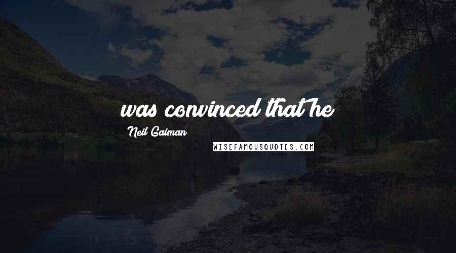 Neil Gaiman Quotes: was convinced that he