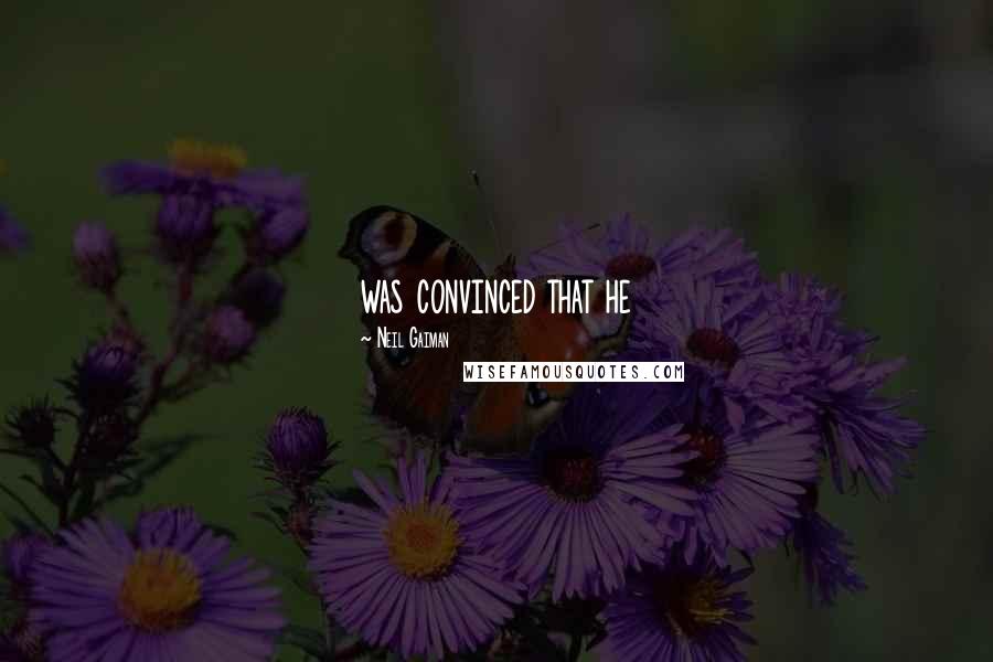 Neil Gaiman Quotes: was convinced that he