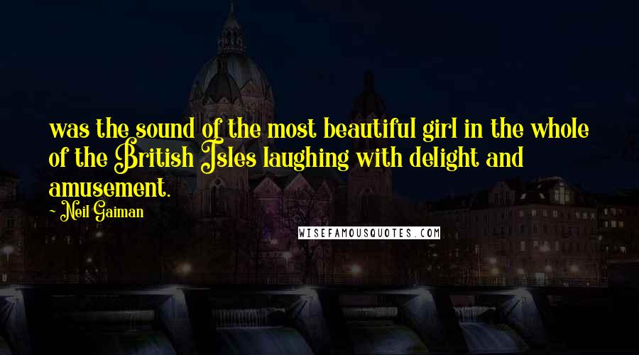 Neil Gaiman Quotes: was the sound of the most beautiful girl in the whole of the British Isles laughing with delight and amusement.