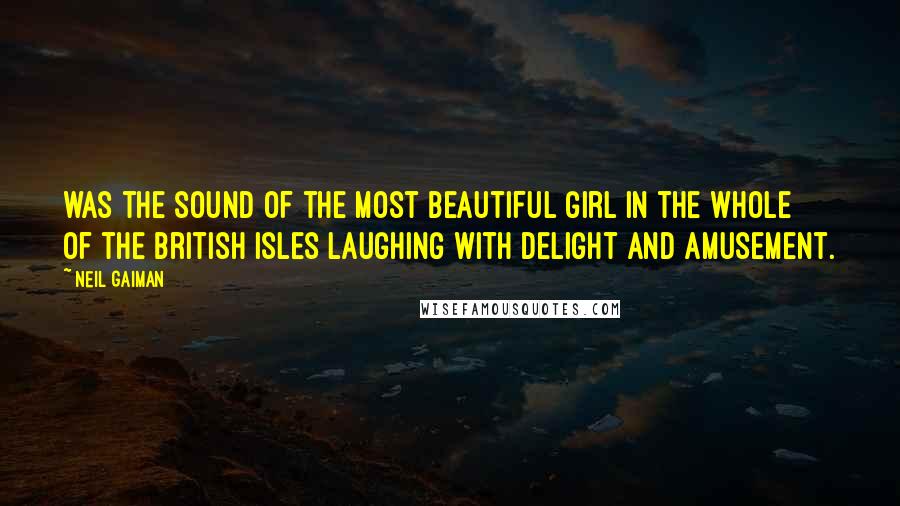 Neil Gaiman Quotes: was the sound of the most beautiful girl in the whole of the British Isles laughing with delight and amusement.