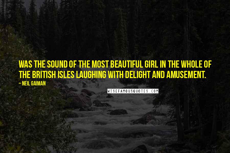 Neil Gaiman Quotes: was the sound of the most beautiful girl in the whole of the British Isles laughing with delight and amusement.