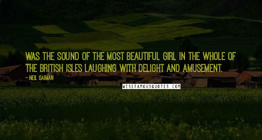 Neil Gaiman Quotes: was the sound of the most beautiful girl in the whole of the British Isles laughing with delight and amusement.