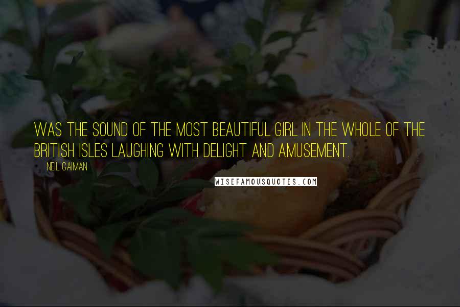 Neil Gaiman Quotes: was the sound of the most beautiful girl in the whole of the British Isles laughing with delight and amusement.