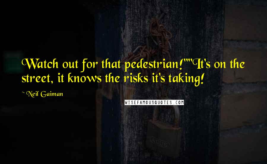 Neil Gaiman Quotes: Watch out for that pedestrian!""It's on the street, it knows the risks it's taking!