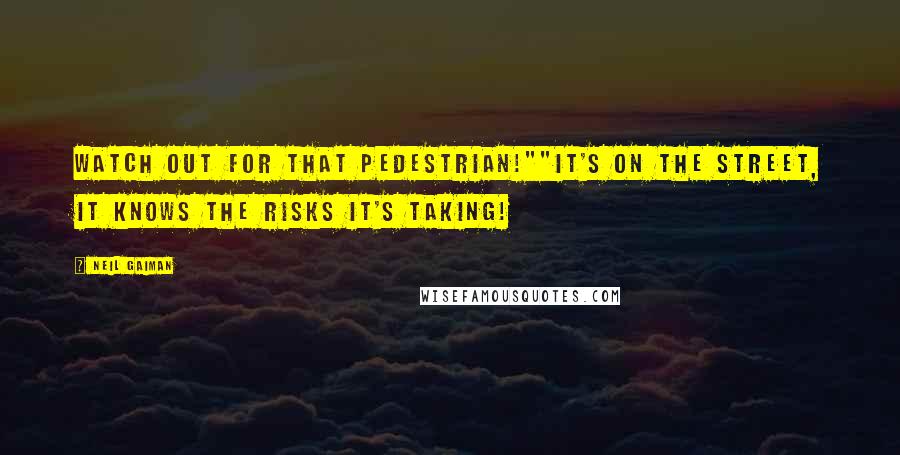 Neil Gaiman Quotes: Watch out for that pedestrian!""It's on the street, it knows the risks it's taking!