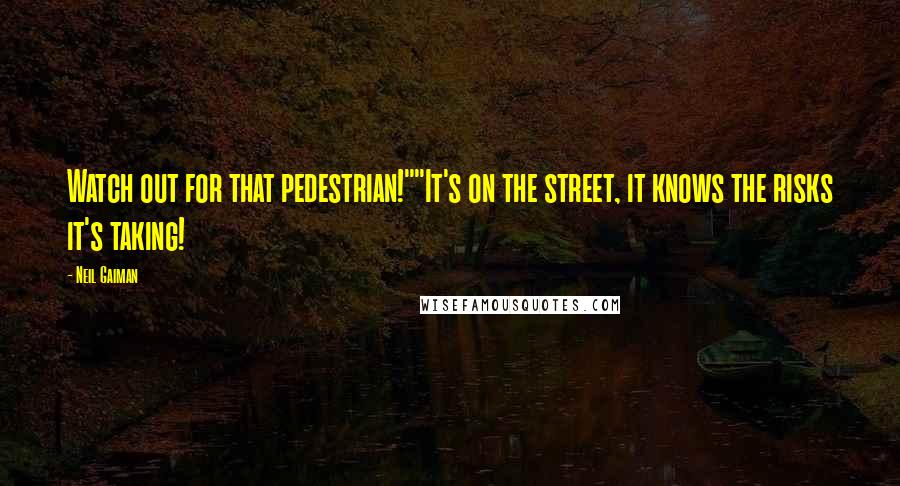 Neil Gaiman Quotes: Watch out for that pedestrian!""It's on the street, it knows the risks it's taking!