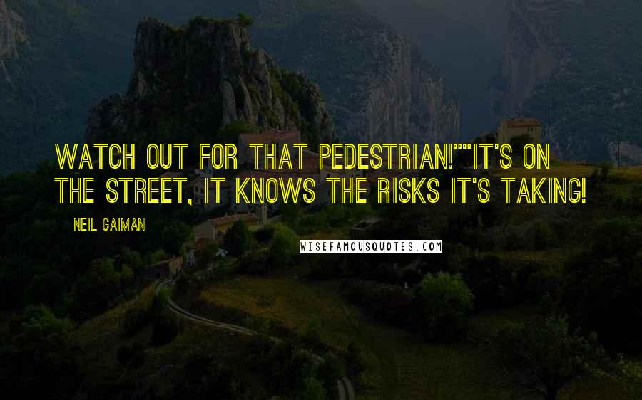 Neil Gaiman Quotes: Watch out for that pedestrian!""It's on the street, it knows the risks it's taking!