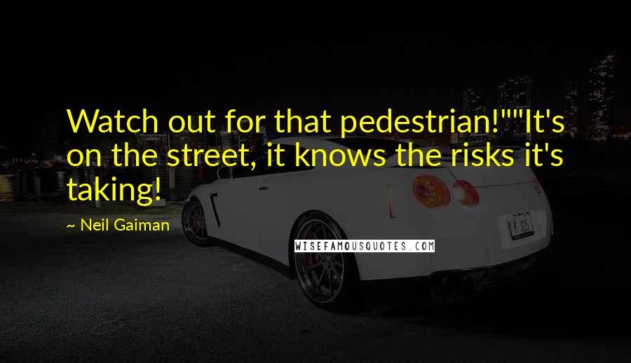 Neil Gaiman Quotes: Watch out for that pedestrian!""It's on the street, it knows the risks it's taking!