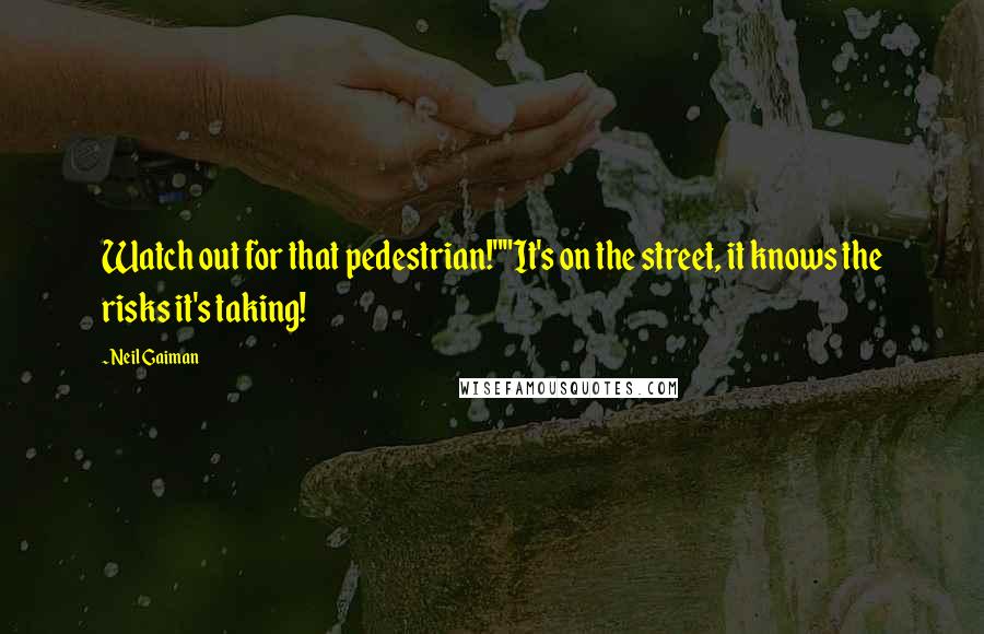Neil Gaiman Quotes: Watch out for that pedestrian!""It's on the street, it knows the risks it's taking!