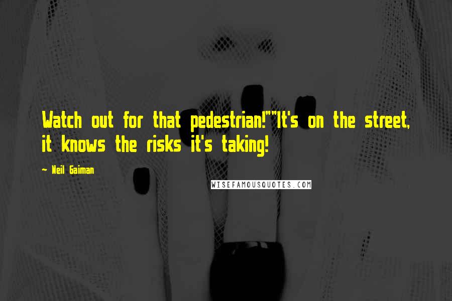 Neil Gaiman Quotes: Watch out for that pedestrian!""It's on the street, it knows the risks it's taking!