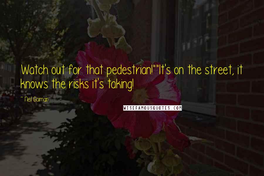 Neil Gaiman Quotes: Watch out for that pedestrian!""It's on the street, it knows the risks it's taking!
