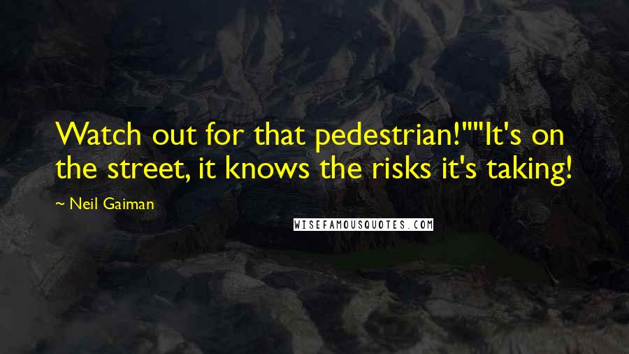 Neil Gaiman Quotes: Watch out for that pedestrian!""It's on the street, it knows the risks it's taking!