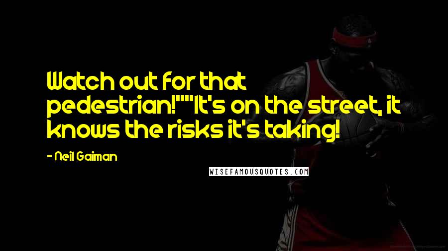 Neil Gaiman Quotes: Watch out for that pedestrian!""It's on the street, it knows the risks it's taking!