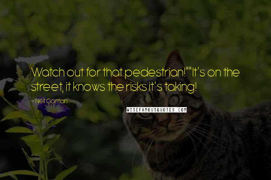 Neil Gaiman Quotes: Watch out for that pedestrian!""It's on the street, it knows the risks it's taking!