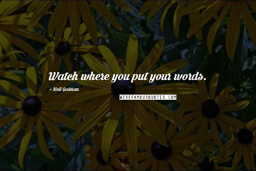Neil Gaiman Quotes: Watch where you put your words.