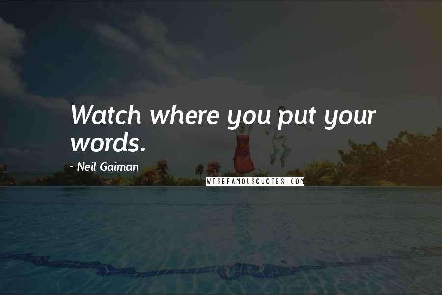 Neil Gaiman Quotes: Watch where you put your words.