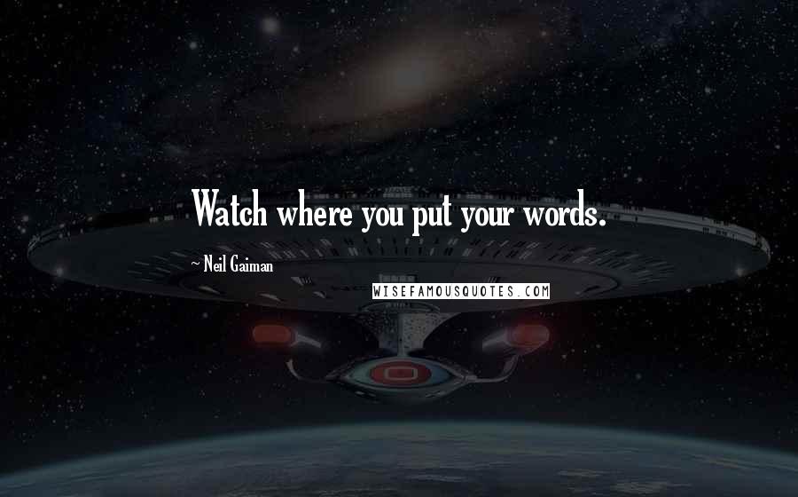 Neil Gaiman Quotes: Watch where you put your words.